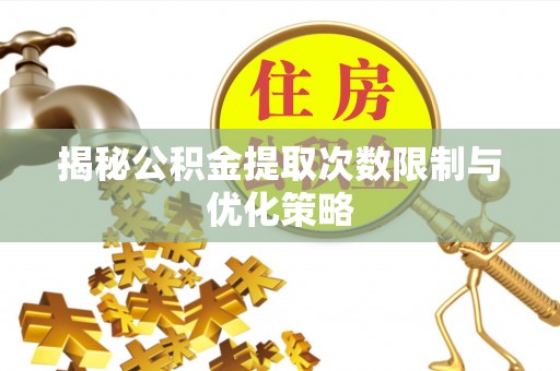 甘州揭秘公积金提取次数限制与优化策略