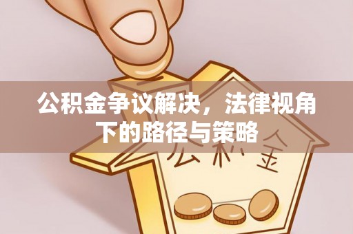 甘州公积金争议解决，法律视角下的路径与策略