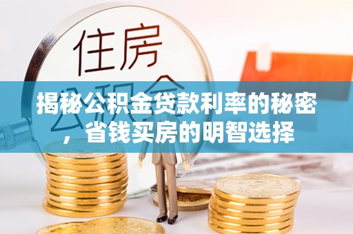 甘州揭秘公积金贷款利率的秘密，省钱买房的明智选择