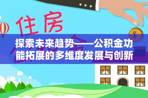 甘州探索未来趋势——公积金功能拓展的多维度发展与创新