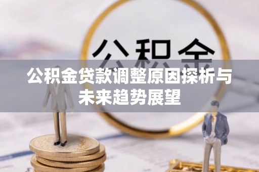 甘州公积金贷款调整原因探析与未来趋势展望