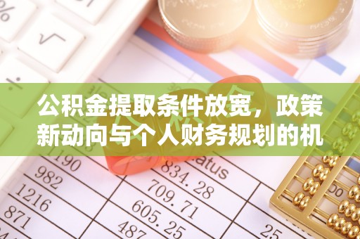 甘州公积金提取条件放宽，政策新动向与个人财务规划的机遇