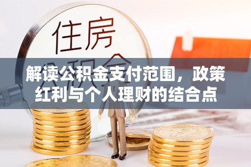 甘州解读公积金支付范围，政策红利与个人理财的结合点