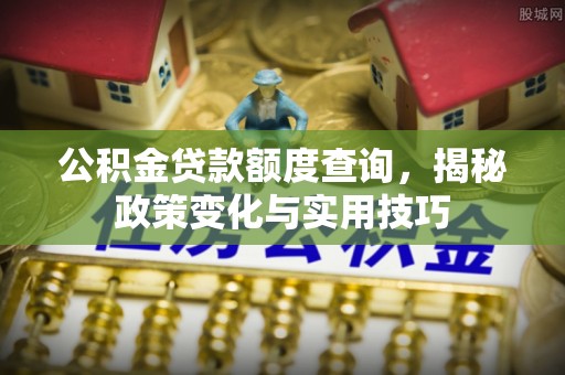 甘州公积金贷款额度查询，揭秘政策变化与实用技巧