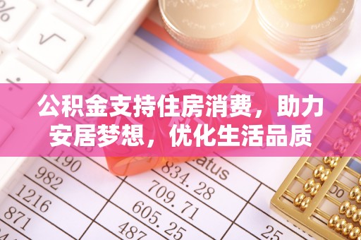 甘州公积金支持住房消费，助力安居梦想，优化生活品质