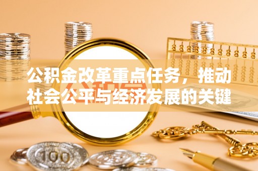 甘州公积金改革重点任务，推动社会公平与经济发展的关键一步