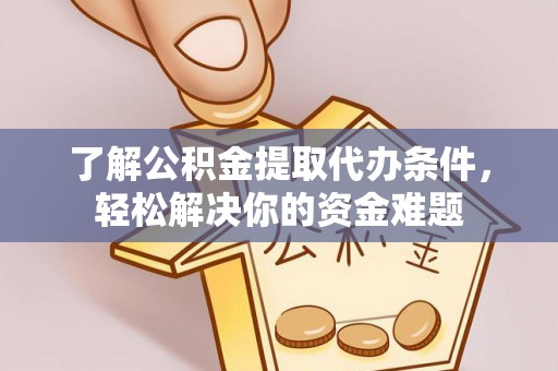 甘州了解公积金提取代办条件，轻松解决你的资金难题
