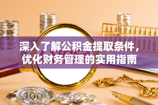 甘州深入了解公积金提取条件，优化财务管理的实用指南