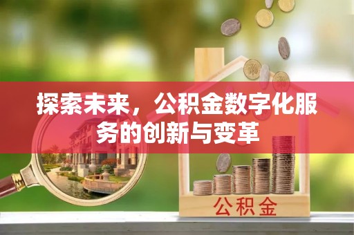 甘州探索未来，公积金数字化服务的创新与变革