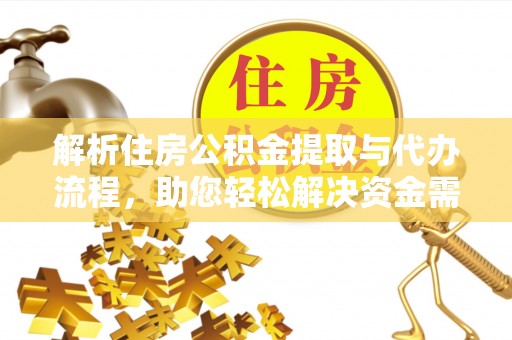 甘州解析住房公积金提取与代办流程，助您轻松解决资金需求
