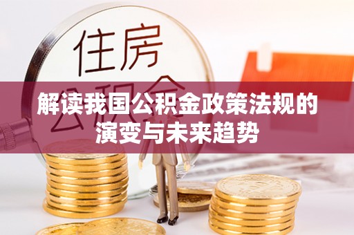 甘州解读我国公积金政策法规的演变与未来趋势