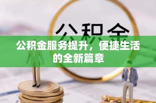 甘州公积金服务提升，便捷生活的全新篇章
