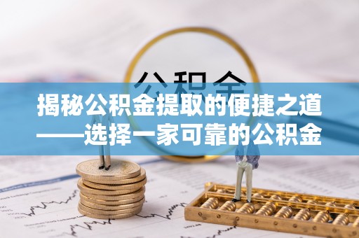 甘州揭秘公积金提取的便捷之道——选择一家可靠的公积金提取代办公司