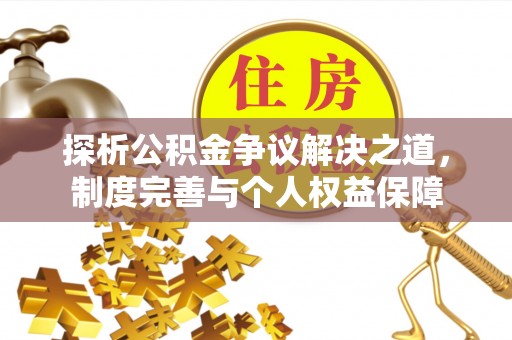 甘州探析公积金争议解决之道，制度完善与个人权益保障