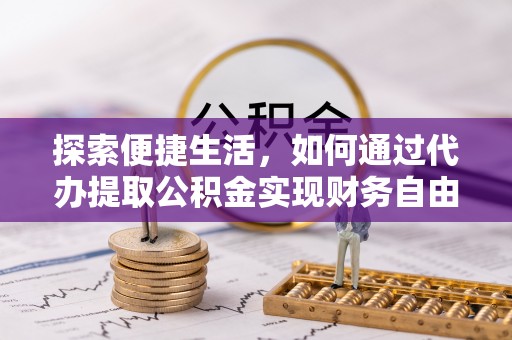 甘州探索便捷生活，如何通过代办提取公积金实现财务自由