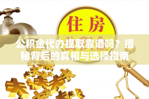 甘州公积金代办提取靠谱吗？揭秘背后的真相与选择指南