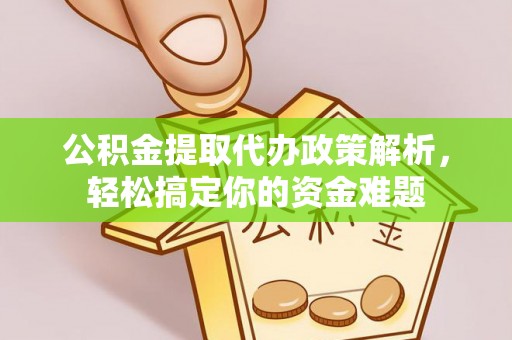 甘州公积金提取代办政策解析，轻松搞定你的资金难题