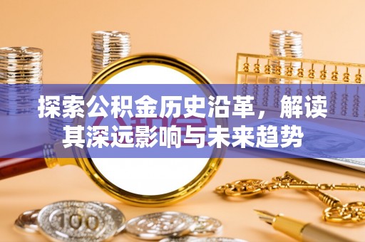 甘州探索公积金历史沿革，解读其深远影响与未来趋势