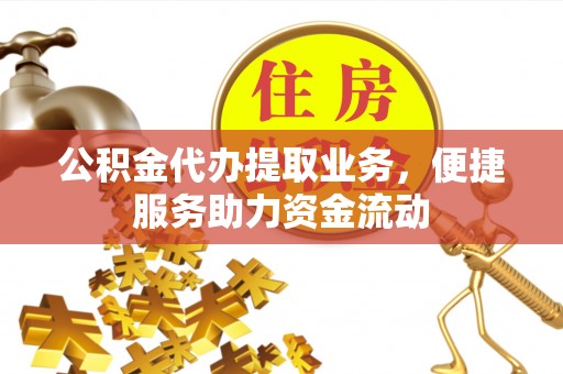 甘州公积金代办提取业务，便捷服务助力资金流动