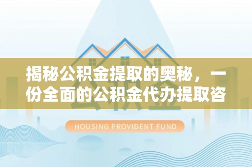 甘州揭秘公积金提取的奥秘，一份全面的公积金代办提取咨询指南