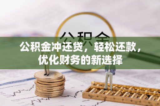 甘州公积金冲还贷，轻松还款，优化财务的新选择