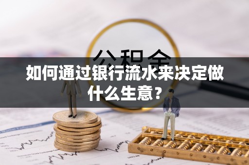 甘州如何通过银行流水来决定做什么生意？