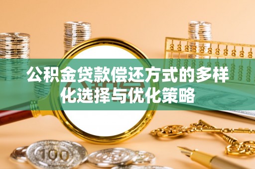 甘州公积金贷款偿还方式的多样化选择与优化策略