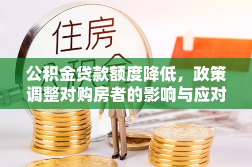 甘州公积金贷款额度降低，政策调整对购房者的影响与应对策略