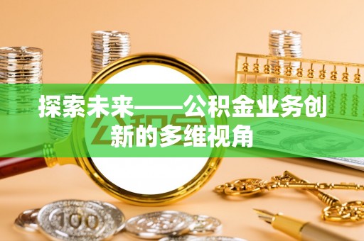 甘州探索未来——公积金业务创新的多维视角