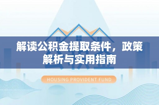 甘州解读公积金提取条件，政策解析与实用指南