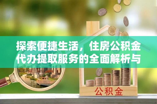 甘州探索便捷生活，住房公积金代办提取服务的全面解析与优势