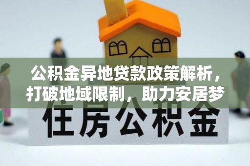 甘州公积金异地贷款政策解析，打破地域限制，助力安居梦想