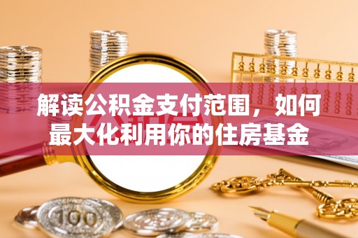 甘州解读公积金支付范围，如何最大化利用你的住房基金
