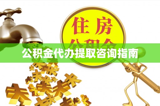 甘州公积金代办提取咨询指南