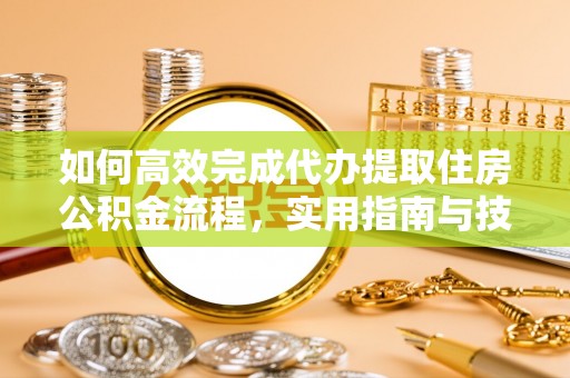 甘州如何高效完成代办提取住房公积金流程，实用指南与技巧