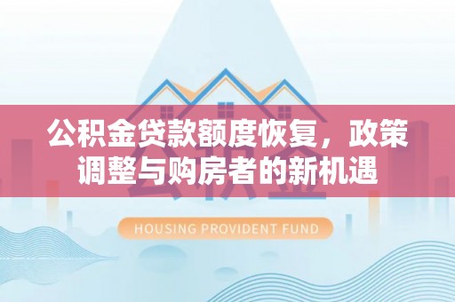 甘州公积金贷款额度恢复，政策调整与购房者的新机遇