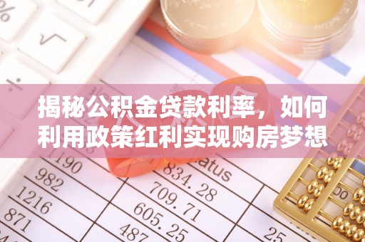 甘州揭秘公积金贷款利率，如何利用政策红利实现购房梦想？