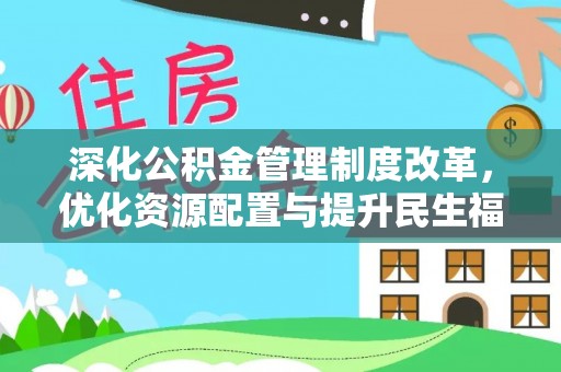 甘州深化公积金管理制度改革，优化资源配置与提升民生福祉