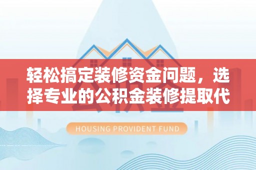 甘州轻松搞定装修资金问题，选择专业的公积金装修提取代办服务