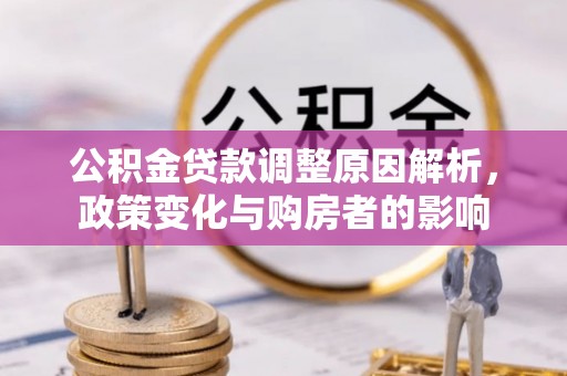 甘州公积金贷款调整原因解析，政策变化与购房者的影响
