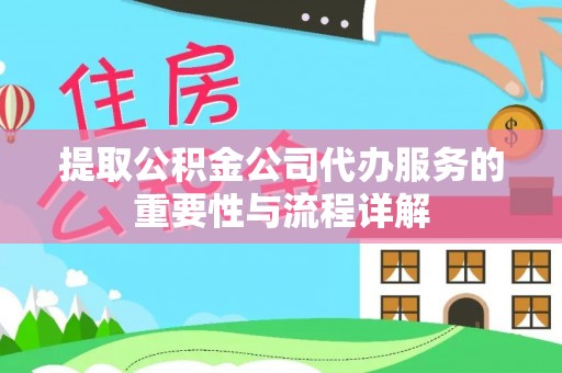 甘州提取公积金公司代办服务的重要性与流程详解