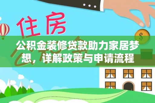 甘州公积金装修贷款助力家居梦想，详解政策与申请流程