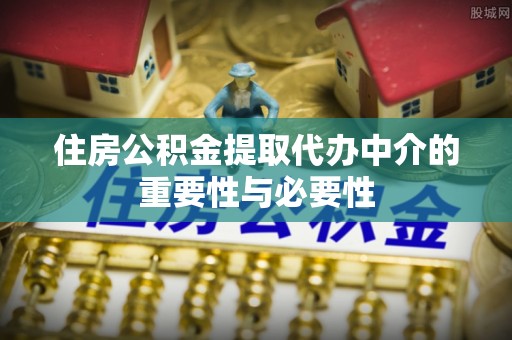 甘州住房公积金提取代办中介的重要性与必要性