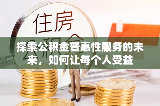 甘州探索公积金普惠性服务的未来，如何让每个人受益
