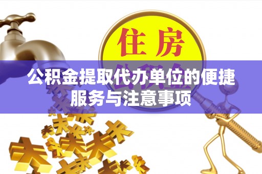甘州公积金提取代办单位的便捷服务与注意事项