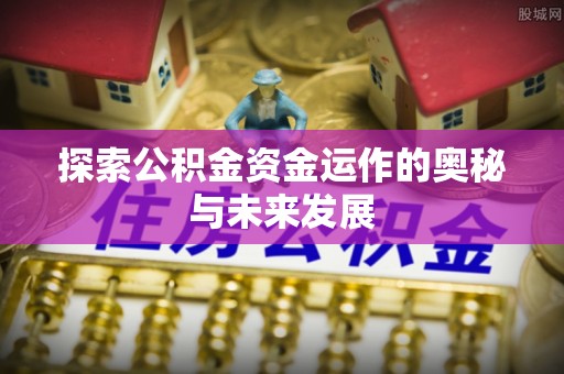 甘州探索公积金资金运作的奥秘与未来发展