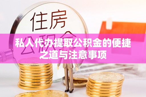 甘州私人代办提取公积金的便捷之道与注意事项