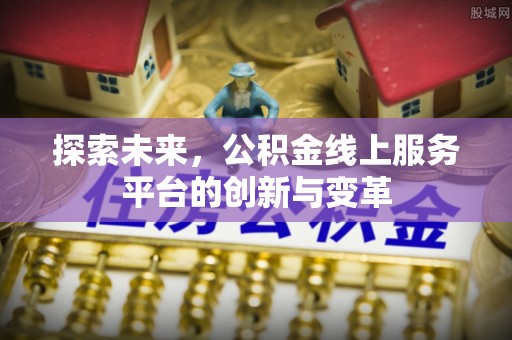 甘州探索未来，公积金线上服务平台的创新与变革