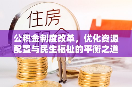 甘州公积金制度改革，优化资源配置与民生福祉的平衡之道