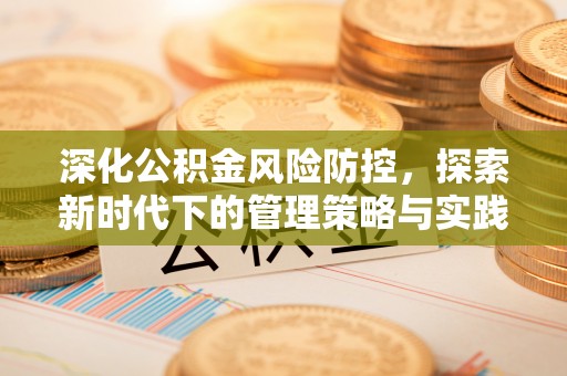 甘州深化公积金风险防控，探索新时代下的管理策略与实践